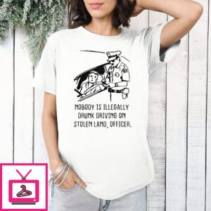 Nobody Is Illegally Drunk Driving On Stolen Land T-Shirt
