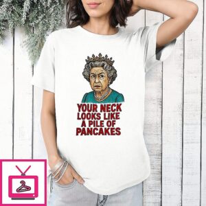 Queen Elizabeth Ii Your Neck Looks Like A Pile Of Pancakes T-Shirt