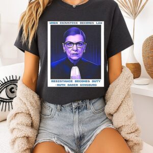 Ruth Bader Ginsburg When Injustice Becomes Law Resistance Becomes Duty T-Shirt