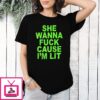 She Wanna Fuck Cause I’m Lit T-Shirt