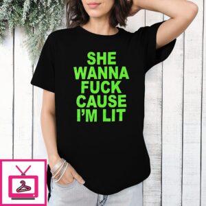 She Wanna Fuck Cause I’m Lit T-Shirt