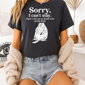 Sorry I Can’t Stay I Have A Fat Cat At Home Who Needs Food T-Shirt