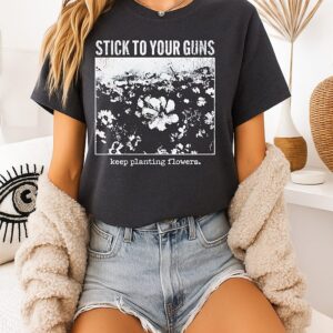 Stick To Your Guns Keep Planting Flowers T-Shirt