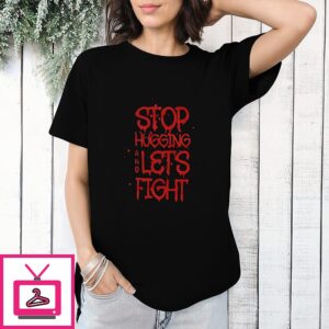 Stop Hugging And Let’s Fight T-Shirt