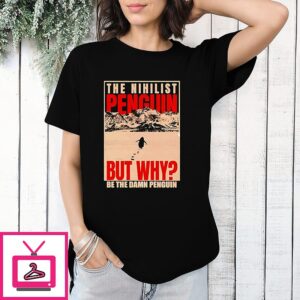 The Nihilist Penguin But Why Be The Damn Penguin T-Shirt