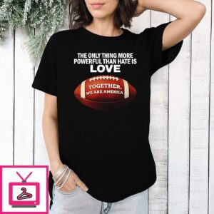 The Only Thing More Powerful Than Hate Is Love Together We Are America Bad Bunny T-Shirt