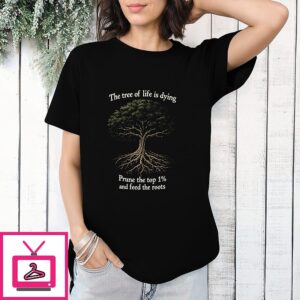 The Tree Of Life Is Dying Prune The Top 1 And Feed The Roots T-Shirt
