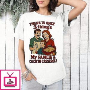 There Is Only 3 Thing’s My Famlie And Chick’in Casserole T-Shirt