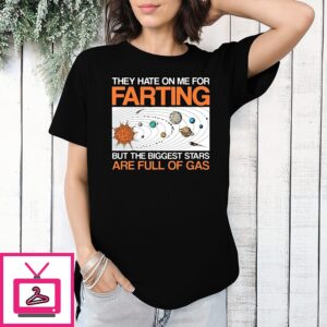 They Hate On Me For Farting But The Biggest Stars Are Full Of Gas T-Shirt