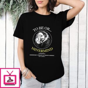 To Be Or Nevermind Monday Morning Tragedy Shakespeare T-Shirt