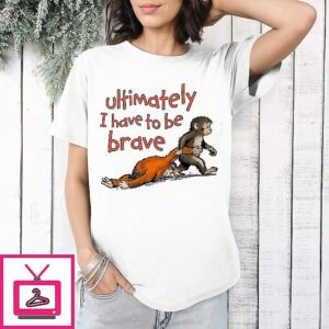 Ultimately I Have To Be Brave T-Shirt