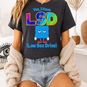 Yes I Have Lsd Low Sex Drive T-Shirt