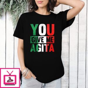 You Give Me Agita T-Shirt