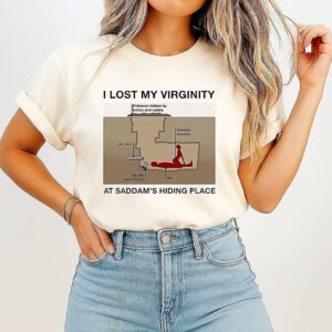 I Lost My Virginity At Saddam Hussein Hiding Place I Lost My Virginity At Saddam Hussein Hiding Place Meme T-Shirt