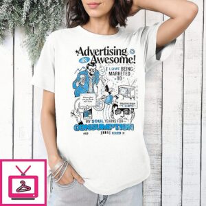 Advertising Is Awesome I Love Being Marketed To T-Shirt