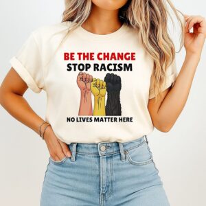 Be The Change Stop Racism No Lives Matter Here T-Shirt