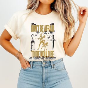 Don’t Be Afraid To Die Would Be An Awfully Big Adventure T-Shirt