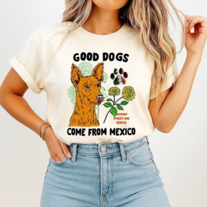 Good Dogs Come From Mexico Support Street Dog Rescue T-Shirt