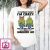 Grinch My Husband Thinks I’m Crazy But I’m Not The One Who Married Me T-Shirt
