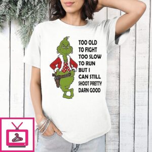 Grinch Too Old To Fight To Slow To Run But I Can Still Shoot Pretty Damn Good T-Shirt