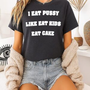 I Eat Pussy Like Eat Kids Eat Cake T-Shirt