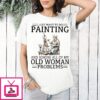 I Just Want To Do Painting And Ignore All Of My Old Woman Problems Retirement T-Shirt