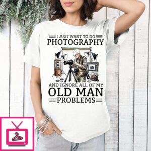 I Just Want To Do Photography And Ignore All Of My Old Man Problems Retirement T-Shirt