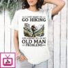 I Just Want To Go Hiking And Ignore All Of My Old Man Problems Retirement T-Shirt