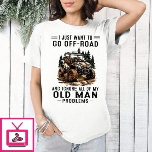 I Just Want To Off-Road And Ignore All Of My Oldman Problems Retirement T-Shirt