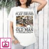 I Just Want To Play Drums And Ignore All Of My Old Man Problems Retirement T-Shirt