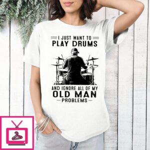 I Just Want To Play Drums And Ignore All Off My Oldman Problems Retirement T-Shirt