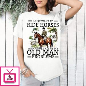 I Just Want To Ride Horse And Ignore All Of My Old Man Problems Retirement T-Shirt