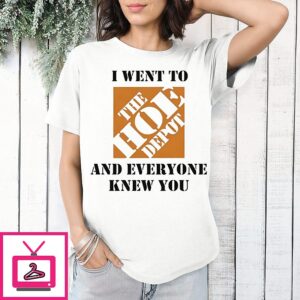 I Went To The Hoe Depot And Everyone Knew You Meme T-Shirt