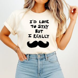 I’d Love To Stay But I Really T-Shirt