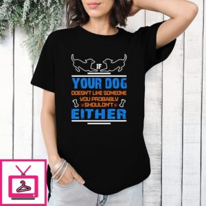 If Your Dog Doesn’t Like Someone You Probably Shouldn’t Either T-Shirt