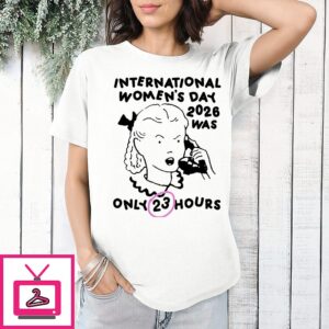 International Women’s Day 2026 Was Only 23 Hours Meme T-Shirt