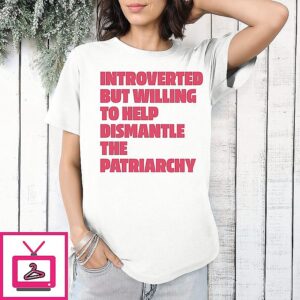Introverted But Willing To Help Dismantle The Patriarchy T-Shirt