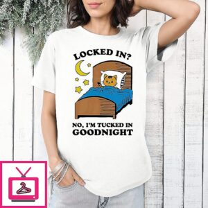Locked In No I’m Tucked In Goodnight T-Shirt