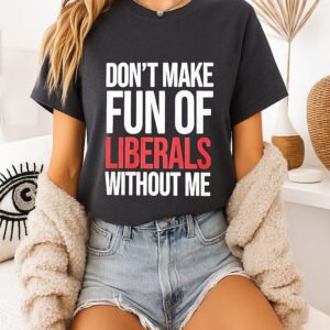 Mandy Don’t Make Fun Of Liberals Without Me T-Shirt