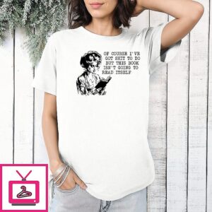 Of Course I’ve Got Shit To Do But This Book Isn’t Going To Read Itself T-Shirt