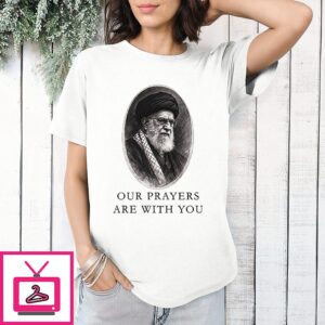 Our Prayers Are With You Iran Ali Khamenei T-Shirt
