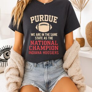 Purdue We Are In The Same State As The National Champion Indiana Hoosiers T-Shirt