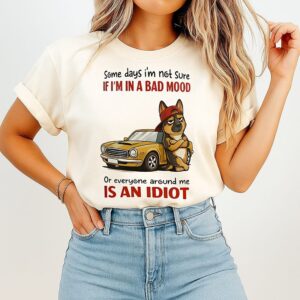 Some Days I’m Not Sure If I’m In A Bad Mood Or Everyone Around Me Is An Idiot German Shepherd T-Shirt