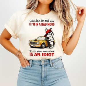 Some Days I’m Not Sure If I’m In A Bad Mood Or Everyone Around Me Is An Idiot Husky T-Shirt