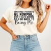 Sometimes I Pretend To Be Normal But It Gets Boring So I Go Back To Being Me T-Shirt