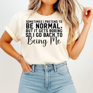 Sometimes I Pretend To Be Normal But It Gets Boring So I Go Back To Being Me T-Shirt