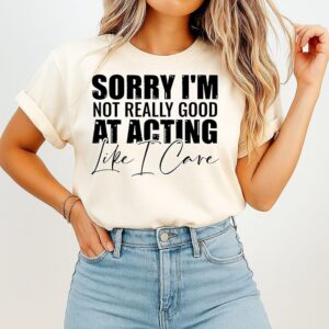 Sorry I’m Not Really Good At Acting Like I Care T-Shirt