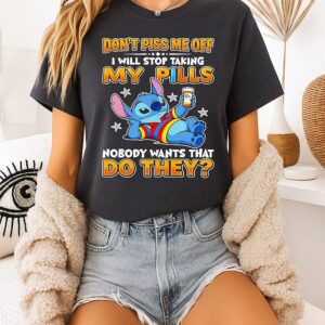 Stitch Don’t Piss Me Off I Will Stop Taking My Pills Nobody Wants That Do They T-Shirt