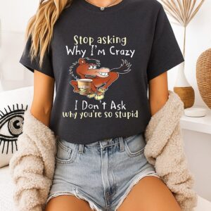 Stop Asking Why I’m Crazy I Don’t Ask Why You’re So Stupid Horse T-Shirt