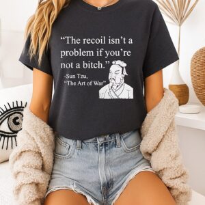 Sun Tzu The Recoil Isn’t A Problem If You’re Not A Bitch T-Shirt